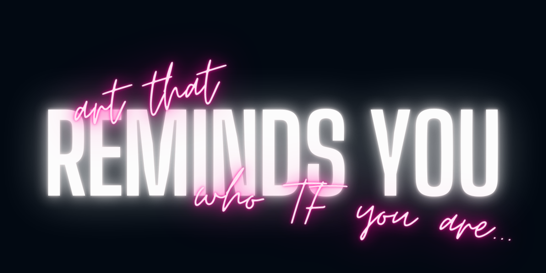 the chronicles of kweenie post #23 - art that reminds you who TF you are...