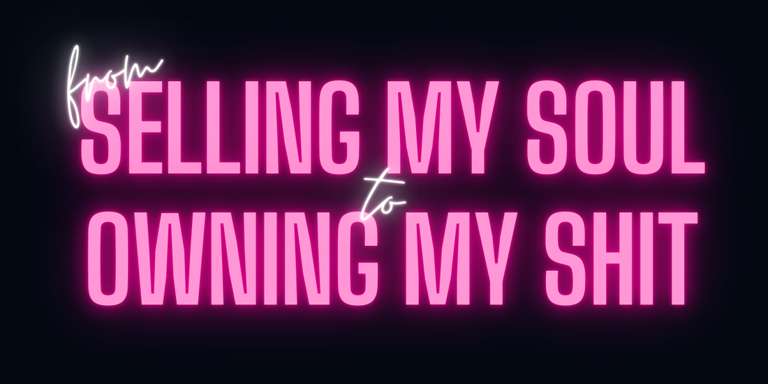 post #8 - from selling my soul to owning my shit...